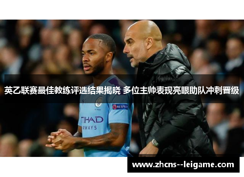 英乙联赛最佳教练评选结果揭晓 多位主帅表现亮眼助队冲刺晋级 英乙联赛最佳教练评选结果揭晓 多位主帅表现亮眼助队冲刺晋级