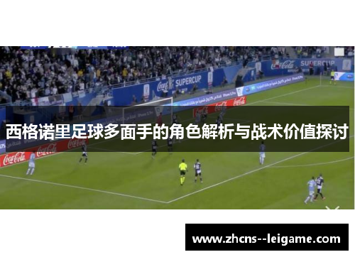 西格诺里足球多面手的角色解析与战术价值探讨