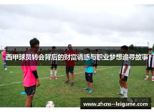 西甲球员转会背后的财富诱惑与职业梦想追寻故事 西甲球员转会背后的财富诱惑与职业梦想追寻故事
