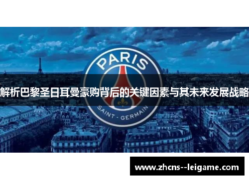 解析巴黎圣日耳曼豪购背后的关键因素与其未来发展战略 解析巴黎圣日耳曼豪购背后的关键因素与其未来发展战略