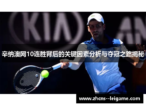 辛纳澳网10连胜背后的关键因素分析与夺冠之路揭秘 辛纳澳网10连胜背后的关键因素分析与夺冠之路揭秘