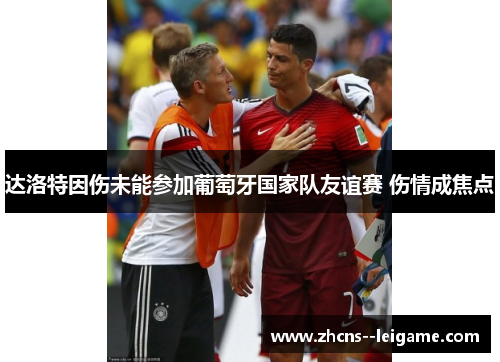 达洛特因伤未能参加葡萄牙国家队友谊赛 伤情成焦点