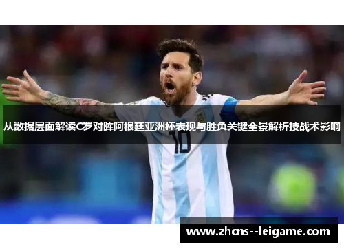 从数据层面解读C罗对阵阿根廷亚洲杯表现与胜负关键全景解析技战术影响 从数据层面解读C罗对阵阿根廷亚洲杯表现与胜负关键全景解析技战术影响