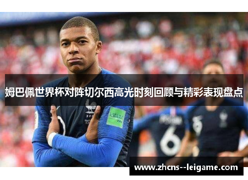 姆巴佩世界杯对阵切尔西高光时刻回顾与精彩表现盘点