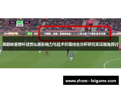 英超联赛替补球员比赛影响力与战术价值综合分析研究实证视角探讨 英超联赛替补球员比赛影响力与战术价值综合分析研究实证视角探讨