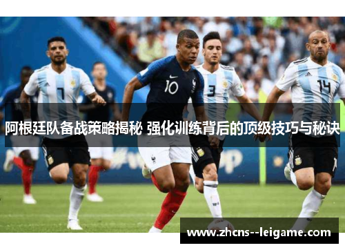 阿根廷队备战策略揭秘 强化训练背后的顶级技巧与秘诀