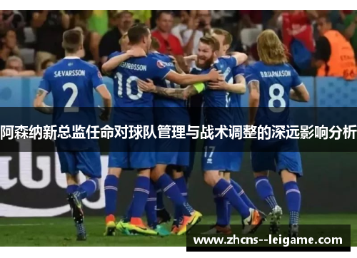 阿森纳新总监任命对球队管理与战术调整的深远影响分析 阿森纳新总监任命对球队管理与战术调整的深远影响分析