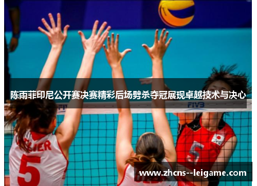 陈雨菲印尼公开赛决赛精彩后场劈杀夺冠展现卓越技术与决心