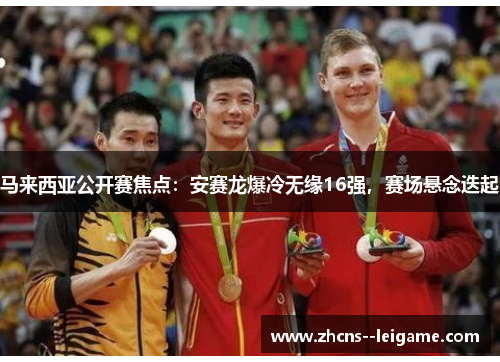 马来西亚公开赛焦点：安赛龙爆冷无缘16强，赛场悬念迭起