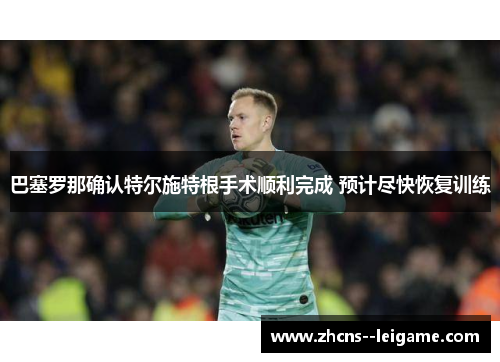 巴塞罗那确认特尔施特根手术顺利完成 预计尽快恢复训练 巴塞罗那确认特尔施特根手术顺利完成 预计尽快恢复训练