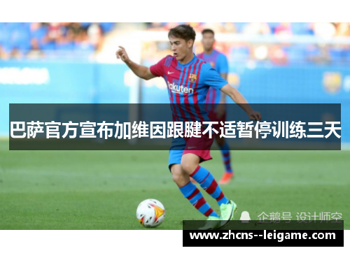 巴萨官方宣布加维因跟腱不适暂停训练三天 巴萨官方宣布加维因跟腱不适暂停训练三天