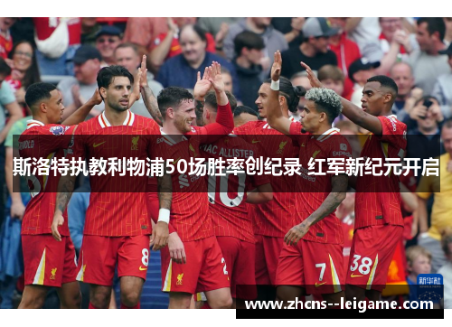 斯洛特执教利物浦50场胜率创纪录 红军新纪元开启 斯洛特执教利物浦50场胜率创纪录 红军新纪元开启