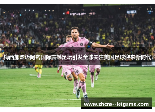 梅西加盟迈阿密国际震撼足坛引发全球关注美国足球迎来新时代 梅西加盟迈阿密国际震撼足坛引发全球关注美国足球迎来新时代