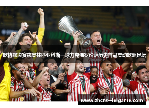 欧协联决赛夜奥林匹亚科斯一球力克佛罗伦萨历史首冠震动欧洲足坛 欧协联决赛夜奥林匹亚科斯一球力克佛罗伦萨历史首冠震动欧洲足坛