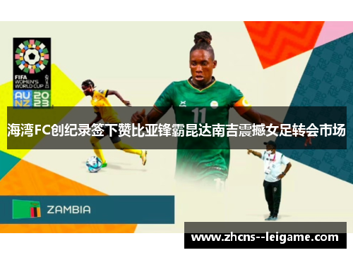 海湾FC创纪录签下赞比亚锋霸昆达南吉震撼女足转会市场
