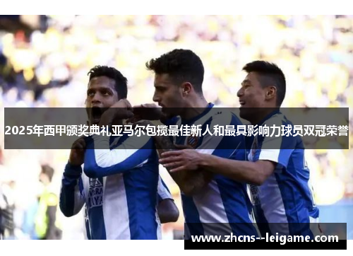 2025年西甲颁奖典礼亚马尔包揽最佳新人和最具影响力球员双冠荣誉