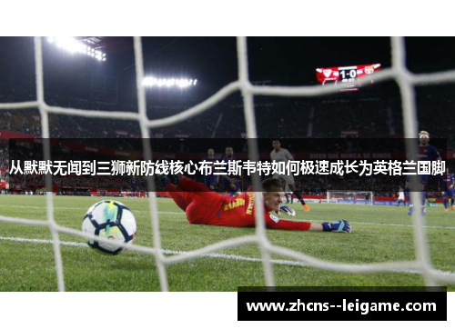 从默默无闻到三狮新防线核心布兰斯韦特如何极速成长为英格兰国脚