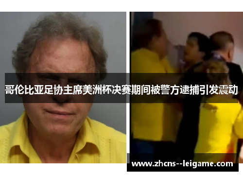 哥伦比亚足协主席美洲杯决赛期间被警方逮捕引发震动