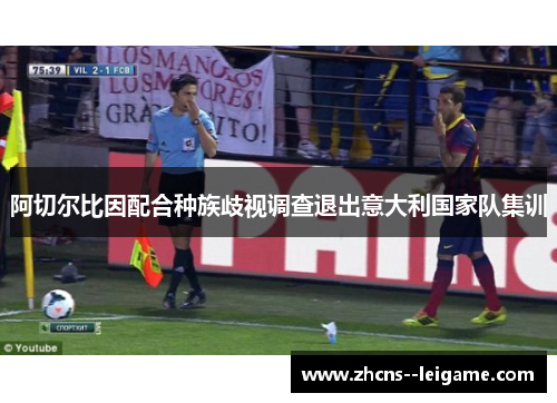 阿切尔比因配合种族歧视调查退出意大利国家队集训 阿切尔比因配合种族歧视调查退出意大利国家队集训