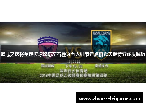 欧冠之夜将至定位球攻防左右胜负五大细节看点前瞻关键博弈深度解析 欧冠之夜将至定位球攻防左右胜负五大细节看点前瞻关键博弈深度解析