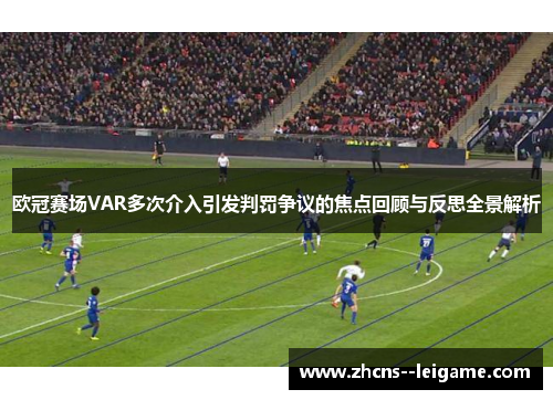 欧冠赛场VAR多次介入引发判罚争议的焦点回顾与反思全景解析 欧冠赛场VAR多次介入引发判罚争议的焦点回顾与反思全景解析