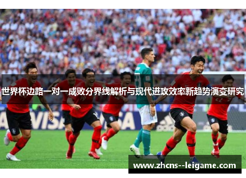 世界杯边路一对一成败分界线解析与现代进攻效率新趋势演变研究 世界杯边路一对一成败分界线解析与现代进攻效率新趋势演变研究