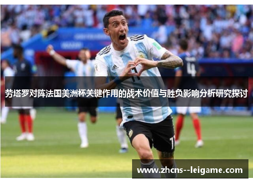 劳塔罗对阵法国美洲杯关键作用的战术价值与胜负影响分析研究探讨 劳塔罗对阵法国美洲杯关键作用的战术价值与胜负影响分析研究探讨