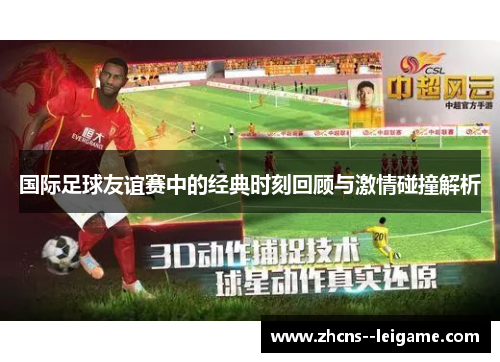 国际足球友谊赛中的经典时刻回顾与激情碰撞解析 国际足球友谊赛中的经典时刻回顾与激情碰撞解析