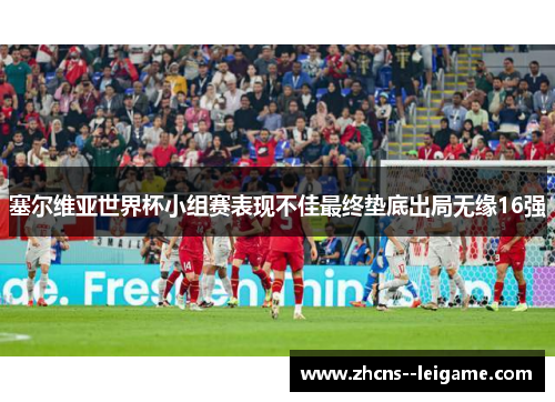 塞尔维亚世界杯小组赛表现不佳最终垫底出局无缘16强 塞尔维亚世界杯小组赛表现不佳最终垫底出局无缘16强