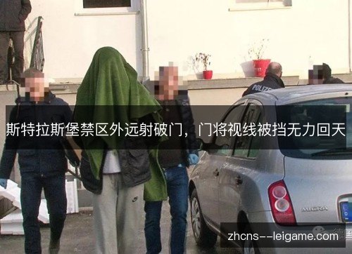 斯特拉斯堡禁区外远射破门，门将视线被挡无力回天