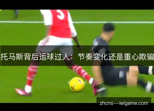 托马斯背后运球过人：节奏变化还是重心欺骗
