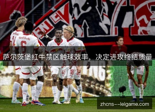 萨尔茨堡红牛禁区触球效率，决定进攻终结质量