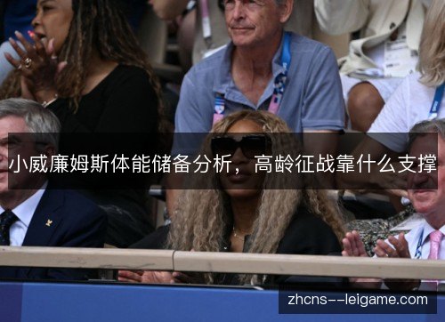 小威廉姆斯体能储备分析，高龄征战靠什么支撑